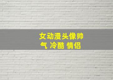 女动漫头像帅气 冷酷 情侣